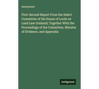 First-Second Report From the Select Committee of the House of Lords on Land Law (Ireland); Together With the Proceedings of the Committee, Minutes of Evidence, and Appendix