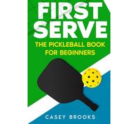 First Serve: The Pickleball Book for Beginners: Master the rules & fundamentals, develop court awareness, build a winning mindset, and win more games ... never held a paddle (Pickleball Mastery)