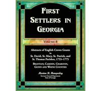 First Settlers in Georgia, Volume 8, Abstracts of English Crown Grants in St. David's, St. Mary's, St. Patrick's, and St. Thomas's Parishes, ... Camden, Charlton, Glynn, and Wayne Counties