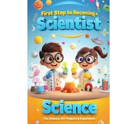 First Step to Becoming a Scientist: Fun Science, DIY Projects & Experiments for Kids: 2 (A Fun Learning Series)