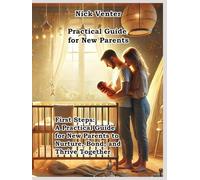 First Steps: A Practical Guide for New Parents to Nurture, Bond, and Thrive Together