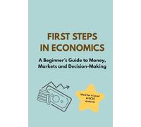 First Steps in Economics: Everything You Need to Start Thinking Like an Economist