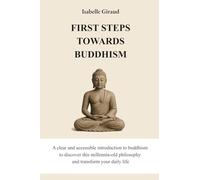 First steps towards Buddhism: A clear and accessible introduction to buddhism to discover this millennia-old philosophy and transform your daily life