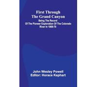 First Through The Grand Canyon: Being The Record Of The Pioneer Exploration Of The Colorado River In 1869-70