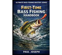 First-Time Bass Fishing Handbook: A Practical Beginner’s Guide to Preparing, Casting, and Catching Your First Bass (Ultimate Bass Fishing Mastery)