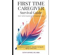 First-Time Caregiver Survival Guide: A Practical Guide for Families Caring for Aging Loved Ones (Complete Family Caregiving Library)
