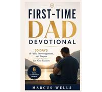 FIRST-TIME DAD DEVOTIONAL : 30 Days of Faith, Encouragement, and Prayers for New Fathers: Written for Every Man Standing at the Edge of His Greatest Adventure