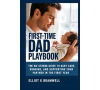 FIRST-TIME DAD PLAYBOOK: The No-Stress Guide to Baby Care, Bonding, and Supporting Your Partner in the First Year