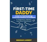 First-Time Daddy: A Dad-to-Dad Roadmap to Go From Clueless to Confident in Pregnancy, Delivery, and Early Parenthood (Brendan Lambert Fatherhood Series)