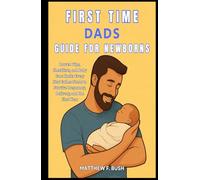 First Time Dads Guide For Newborns: Proven Tips, Checklists, and Baby Care Hacks Every New Father Needs to Survive Pregnancy, Delivery, and the First Year
