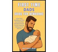 First Time Dads Guide For Newborns: Proven Tips, Checklists, and Baby Care Hacks Every New Father Needs to Survive Pregnancy, Delivery, and the First Year