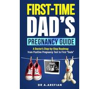 First Time Dad's Pregnancy Guide: A Doctor’s Step-By-Step Road Map From Positive Pregnancy Test To First “Dada”