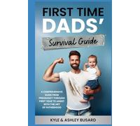 First Time Dads’ Survival Guide: A COMPREHENSIVE GUIDE FROM PREGNANCY THROUGH FIRST YEAR TO ASSIST WITH THE ART OF FATHERHOOD