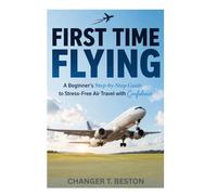 FIRST TIME FLYING: A Beginner’s Step by Step guide to stress- free Air travel with confidence