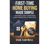 First-Time Home Buying Made Simple: A Beginner’s Guide to Mortgages, Down Payments and Closing Costs
