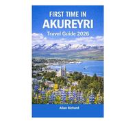 FIRST TIME IN AKUREYRI - TRAVEL GUIDE 2026: Everything You Need to Know Before Your First Akuyeri, Iceland Trip: Logistics, Accommodation, ... Practical Tips (UPDATED TRAVEL COMPANION)
