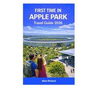 FIRST TIME IN APPLE PARK TRAVEL GUIDE 2026: How to Visit Apple Park, Explore the Visitor Center, Best Times to Visit, Plan Your Trip, and Experience ... Iconic Tech Campus (UPDATED TRAVEL COMPANION)