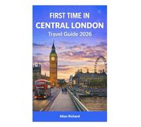 FIRST TIME IN CENTRAL LONDON - TRAVEL GUIDE 2026: Everything You Need to Know About Central London: Covent Garden, Soho, Westminster, South Bank, ... Hill & More (UPDATED TRAVEL COMPANION)