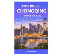 FIRST TIME IN CHONGQING TRAVEL GUIDE 2026: Explore Chongqing Through Hotpot, Street Food, Night Views, and Local Neighborhoods with Easy Itineraries ... Visitors (UPDATED TRAVEL COMPANION)