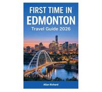 FIRST TIME IN EDMONTON - TRAVEL GUIDE 2026: Everything You Need to Know Before Visiting Edmonton - Where to Stay, What to See, Local Food, Festivals, ... Alberta’s Capital (UPDATED TRAVEL COMPANION)