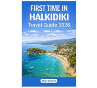 FIRST TIME IN HALKIDIKI - TRAVEL GUIDE 2026: Everything You Need to Know Before Your First Halkidiki Trip: Logistics, Accommodation, Attractions, ... Practical Tips (UPDATED TRAVEL COMPANION)