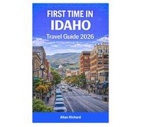 FIRST TIME IN IDAHO TRAVEL GUIDE 2026: Discover Idaho’s Mountains, Lakes, and National Parks with Scenic Road Trips, Campsites, Hiking Routes, Outdoor ... Itineraries (UPDATED TRAVEL COMPANION)