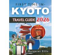 FIRST TIME IN KYOTO- TRAVEL GUIDE 2026: Plan Multi-Day Adventures Through Ancient Shrines, Tea Houses, and Vibrant Neighbourhoods