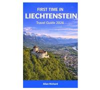 FIRST TIME IN LIECHTENSTEIN TRAVEL GUIDE 2026: Essential Guide to Alpine Hiking, Castles, Culture, Scenic Routes, Seasonal Travel, Budgets, and ... Smallest Country (UPDATED TRAVEL COMPANION)