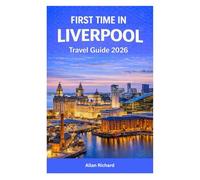 FIRST TIME IN LIVERPOOL - TRAVEL GUIDE 2026: A Practical City Guide with Must-See Attractions, Beatles & Football Experiences, Where to Stay, Getting ... Itineraries (UPDATED TRAVEL COMPANION)