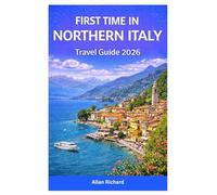 FIRST TIME IN NORTHERN ITALY TRAVEL GUIDE 2026: Scenic Views, Local Culture, Food & Wine, Lakes & Mountains, Milan, Venice & Dolomites, Festivals, ... Travel Tips (UPDATED TRAVEL COMPANION)