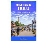 FIRST TIME IN OULU TRAVEL GUIDE 2026: The Essential Guide to Northern Finland Featuring Northern Lights Viewing, Winter Activities, Arctic Travel ... Itineraries (UPDATED TRAVEL COMPANION)