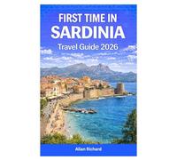 FIRST TIME IN SARDINIA TRAVEL GUIDE 2026: Island Itineraries, Best Beaches, Scenic Road Trips, Where to Stay, cuisine and Wine Experiences and Smart ... Sardinia Vacation (UPDATED TRAVEL COMPANION)
