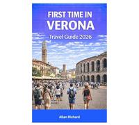 FIRST TIME IN VERONA TRAVEL GUIDE 2026: Essential Travel Companion with Itineraries, Top Attractions, Opera Festival Tips, Amarone Wine Experiences, ... to Lake Garda (UPDATED TRAVEL COMPANION)