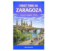 FIRST TIME IN ZARAGOZA TRAVEL GUIDE 2026: Essential Travel Companion Covering History, Food, Culture, Where to Stay, How to Get Around, Seasonal ... Itineraries (UPDATED TRAVEL COMPANION)