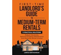 First-Time Landlord's Guide to Medium-Term Rentals: 11 Practical Solutions: Reduce Vacancies, Optimize Property Maintenance and Maximize Rental Income