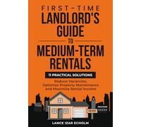 First-Time Landlord's Guide to Medium-Term Rentals: 11 Practical Solutions: Reduce Vacancies, Optimize Property Maintenance and Maximize Rental Income