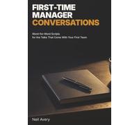 First-Time Manager Conversations: Word-for-Word Scripts for the Talks That Come With Your First Team