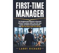 First-Time Manager: The Straightforward Blueprint to Overcome Awkward Transitions, Build Trust, Win Team Loyalty, and Deliver Exceptional Results That Wow Your Boss in Your First 100 Days