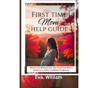First-Time mom help guide: Bloom into Motherhood: The First-Time Mom's Guide to a Joyful, Confident Pregnancy