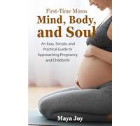 First-Time Moms Mind, Body, and Soul: An Easy, Simple, and Practical Guide to Approaching Pregnancy and Childbirth