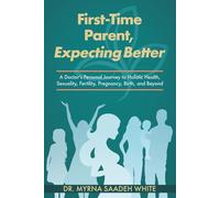First-Time Parent, Expecting Better: A Doctor’s Personal Journey to Holistic Health, Sexuality, Fertility, Pregnancy, Birth, and Beyond