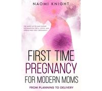 First Time Pregnancy for Modern Moms - From Planning to Delivery: The most up-to-date expert information for a joyful and stress free first pregnancy