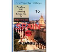 FIRST TIME TRAVEL GUIDE TO SPAIN 2025: Plan Your Trip Carefully Before You Go (WHAT TO DO)