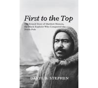 FIRST TO THE TOP: The Erased Story of Matthew Henson, the Black Explorer Who Conquered the North Pole