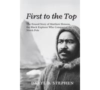 FIRST TO THE TOP: The Erased Story of Matthew Henson, the Black Explorer Who Conquered the North Pole