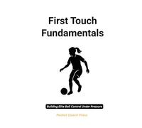 First Touch Fundamentals: Building Elite Ball Control Under Pressure: Football training books for kids/ Football coaching book/ Football books for ... for girls (The pocket football coach series)