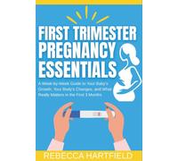 First Trimester Pregnancy Essentials: A W y-W uide to Your Baby’s Growth, Your Body’s Changes, and What Really Matters in the First 3 Months