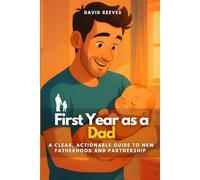 First Year as a Dad: A Clear, Actionable Guide to New Fatherhood and Partnership