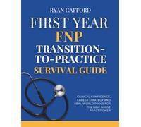 First Year FNP Transition-To-Practice Survival Guide: Clinical Confidence, Career Strategy and Real World Tools for the New Nurse Practitioner (FNP Survival and Practice)