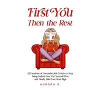 First You, Then the Rest: 120 Sessions of Uncomfortable Truths to Stop Being Walked Over, Put Yourself First and Finally Hold Your Head High